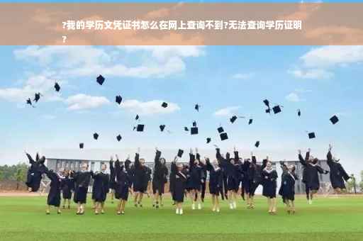 ?我的学历文凭证书怎么在网上查询不到?无法查询学历证明
?
