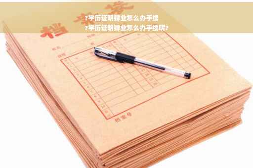 ?学历证明肄业怎么办手续
?学历证明肄业怎么办手续呢?