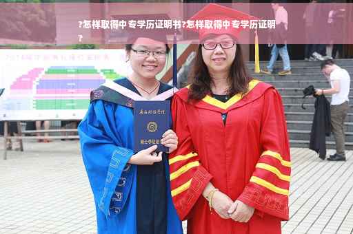 ?怎样取得中专学历证明书?怎样取得中专学历证明
?