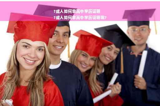 ?成人如何拿高中学历证明
?成人如何拿高中学历证明呢?