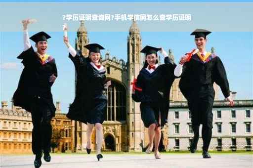 ?学历证明查询网?手机学信网怎么查学历证明
?