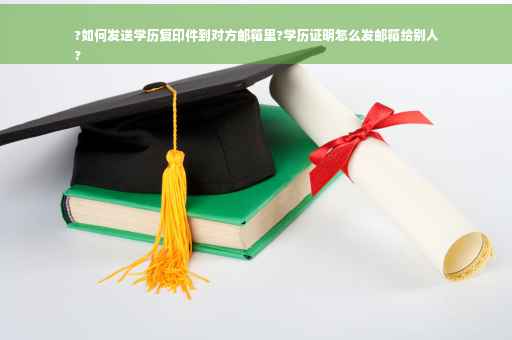 ?如何发送学历复印件到对方邮箱里?学历证明怎么发邮箱给别人
?