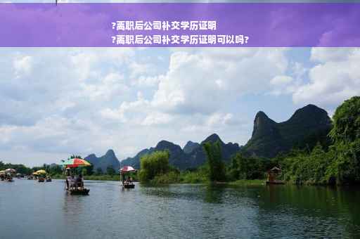 ?离职后公司补交学历证明
?离职后公司补交学历证明可以吗?