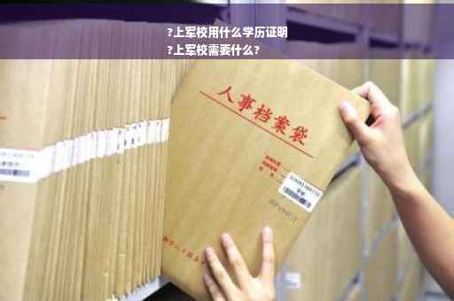 ?上军校用什么学历证明
?上军校需要什么?