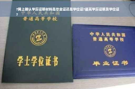 ?网上确认学历证明材料是毕业证还是学位证?最高学历证明及学位证
?