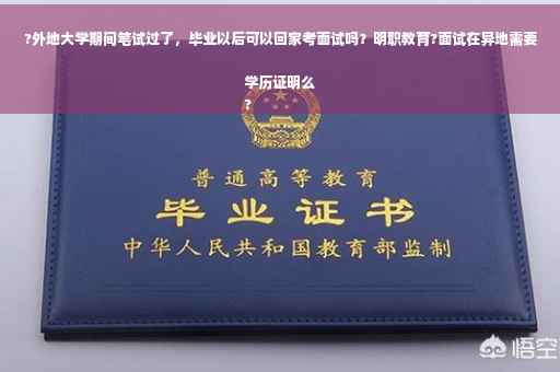 ?外地大学期间笔试过了，毕业以后可以回家考面试吗？明职教育?面试在异地需要学历证明么
?