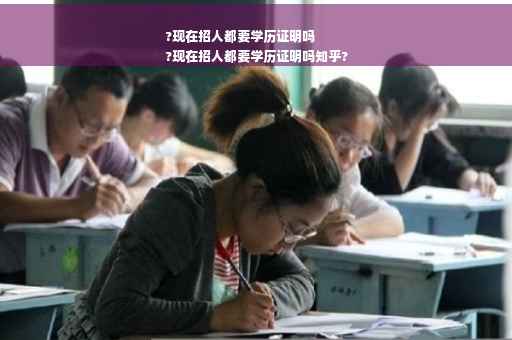 ?现在招人都要学历证明吗
?现在招人都要学历证明吗知乎?