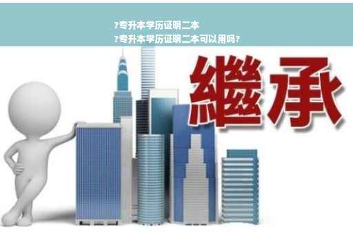 ?专升本学历证明二本
?专升本学历证明二本可以用吗?