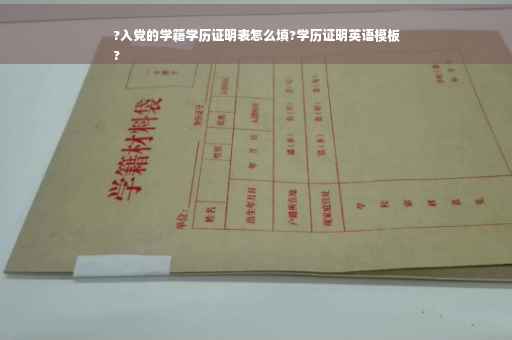 ?入党的学籍学历证明表怎么填?学历证明英语模板
?
