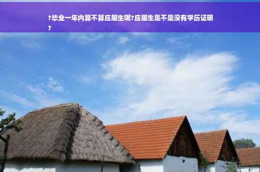 ?毕业一年内算不算应届生呢?应届生是不是没有学历证明
?