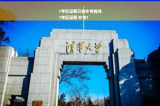 ?学历证明只有中专有吗
?学历证明 中专?
