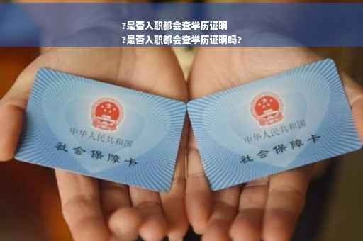 ?是否入职都会查学历证明
?是否入职都会查学历证明吗?