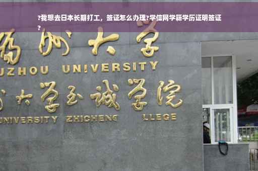 ?我想去日本长期打工，签证怎么办理?学信网学籍学历证明签证
?