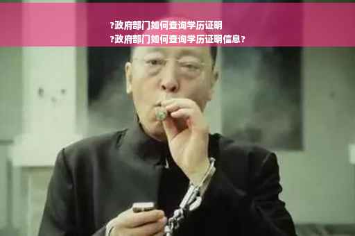 ?政府部门如何查询学历证明
?政府部门如何查询学历证明信息?