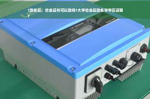 ?改名后，毕业证书可以改吗?大学毕业后改名字学历证明
?