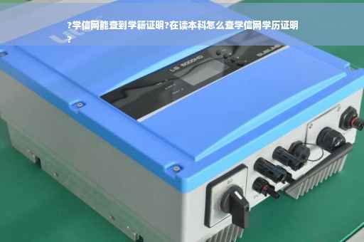 ?学信网能查到学籍证明?在读本科怎么查学信网学历证明
?