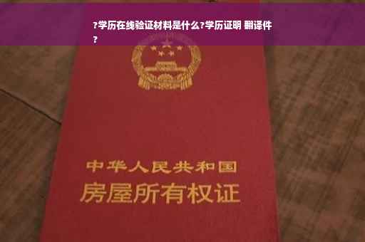 ?学历在线验证材料是什么?学历证明 翻译件
?