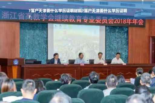 ?落户天津要什么学历证明材料?落户天津要什么学历证明
?
