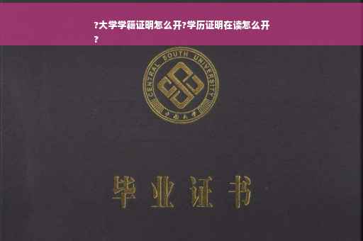 ?大学学籍证明怎么开?学历证明在读怎么开
?