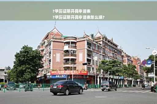 ?学历证明开具申请表
?学历证明开具申请表怎么填?