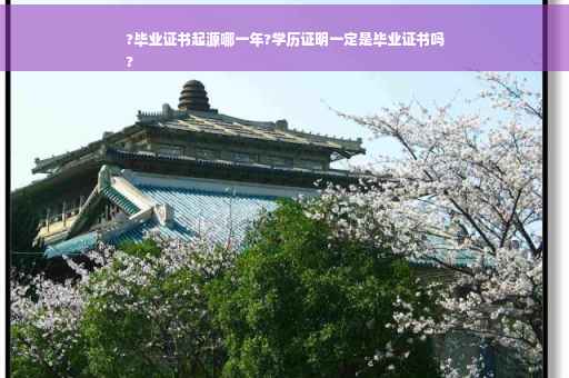 ?毕业证书起源哪一年?学历证明一定是毕业证书吗
?