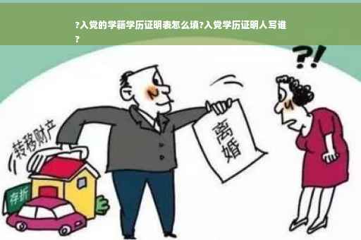 ?入党的学籍学历证明表怎么填?入党学历证明人写谁
?