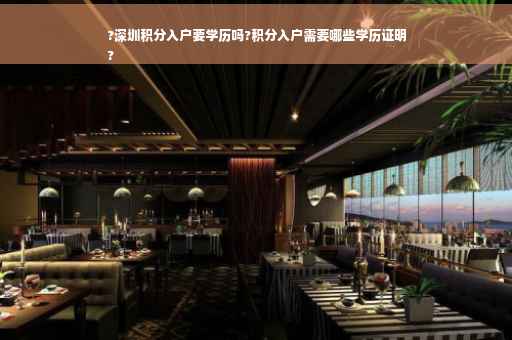 ?深圳积分入户要学历吗?积分入户需要哪些学历证明
?