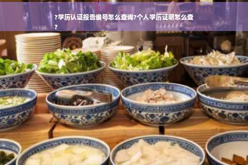 ?学历认证报告编号怎么查询?个人学历证明怎么查
?