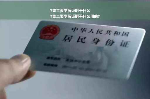 ?普工要学历证明干什么
?普工要学历证明干什么用的? ?普工要学历证明干什么
?普工要学历证明干什么用的?