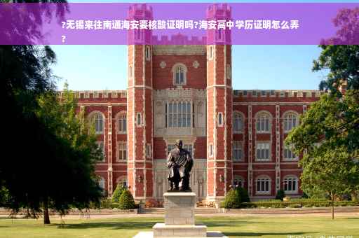 ?无锡来往南通海安要核酸证明吗?海安高中学历证明怎么弄
?