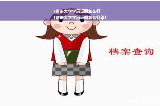?临沂大学学历证明怎么打
?临沂大学学历证明怎么打印?
