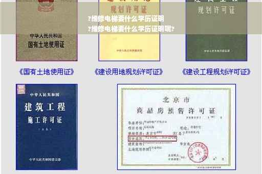 ?维修电梯要什么学历证明
?维修电梯要什么学历证明呢?