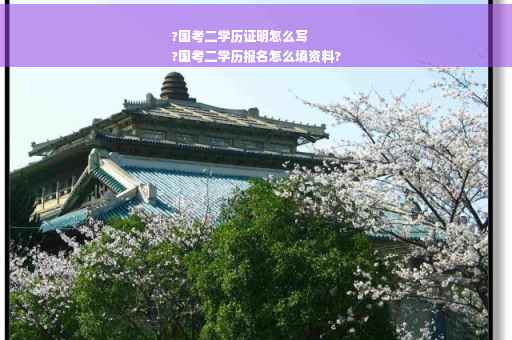 ?国考二学历证明怎么写
?国考二学历报名怎么填资料?