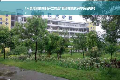 ?人员培训费如何开立发票?复印店能代开学历证明吗
?