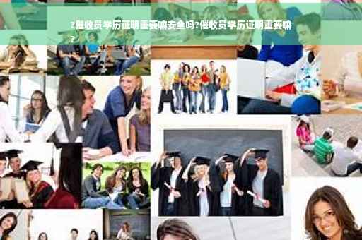 ?催收员学历证明重要嘛安全吗?催收员学历证明重要嘛
?