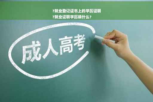 ?就业登记证书上的学历证明
?就业证明学历填什么?