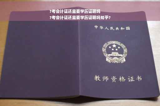 ?考会计证还需要学历证明吗
?考会计证还需要学历证明吗知乎?