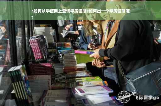?如何从学信网上查询学历证明?如何出一个学历证明呢
?