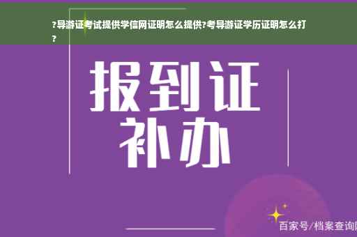 ?导游证考试提供学信网证明怎么提供?考导游证学历证明怎么打
?