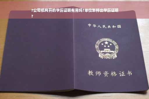 ?公司机构开的学历证明有用吗?单位怎样出学历证明
?