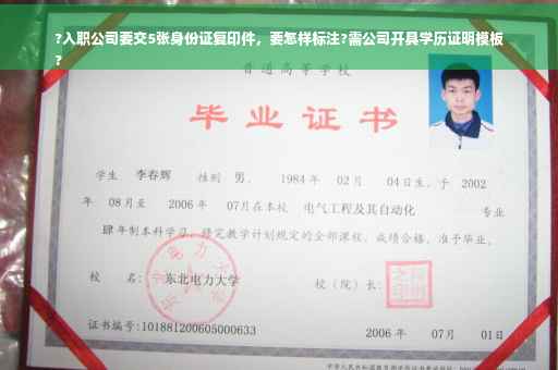 ?入职公司要交5张身份证复印件，要怎样标注?需公司开具学历证明模板
?