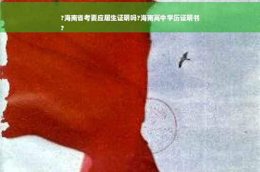 ?海南省考要应届生证明吗?海南高中学历证明书
?
