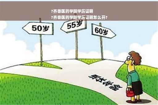 ?齐鲁医药学院学历证明
?齐鲁医药学院学历证明怎么开?