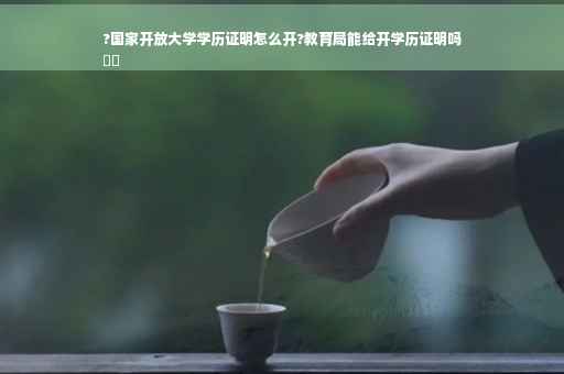 ?国家开放大学学历证明怎么开?教育局能给开学历证明吗
⚡️