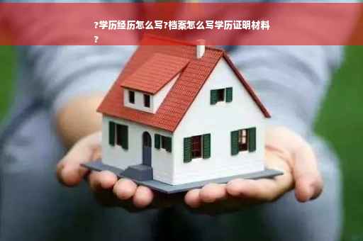 ?学历经历怎么写?档案怎么写学历证明材料
?