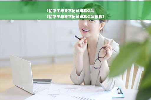 ?初中生毕业学历证明怎么写
?初中生毕业学历证明怎么写模板?