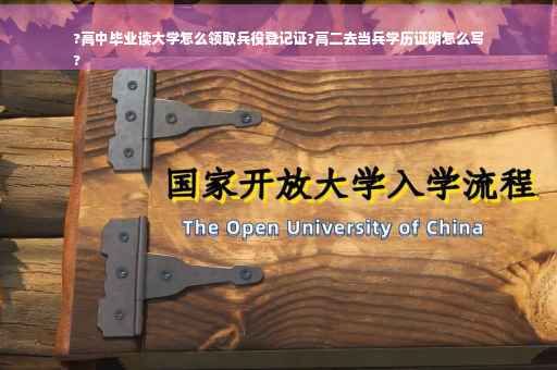 ?高中毕业读大学怎么领取兵役登记证?高二去当兵学历证明怎么写
?