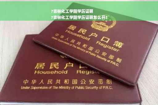 ?吉林化工学院学历证明
?吉林化工学院学历证明怎么开?