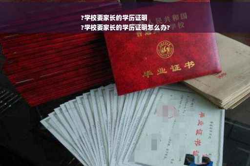 ?学校要家长的学历证明
?学校要家长的学历证明怎么办?