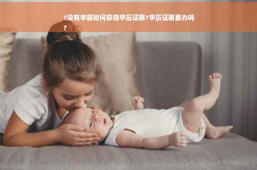 ?没有学籍如何获得学历证明?学历证明要办吗
?